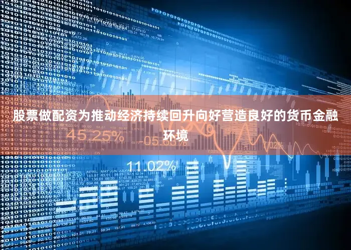 股票做配资为推动经济持续回升向好营造良好的货币金融环境