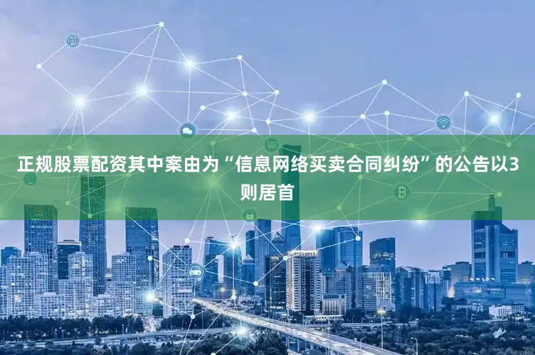 正规股票配资其中案由为“信息网络买卖合同纠纷”的公告以3则居首
