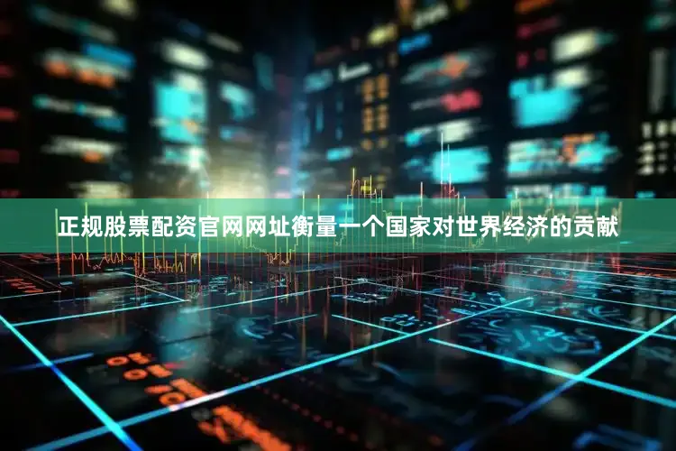 正规股票配资官网网址衡量一个国家对世界经济的贡献