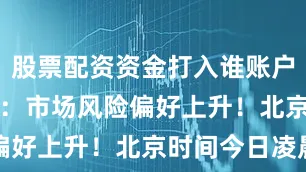 股票配资资金打入谁账户　　券商中国：市场风险偏好上升！北京时间今日凌晨