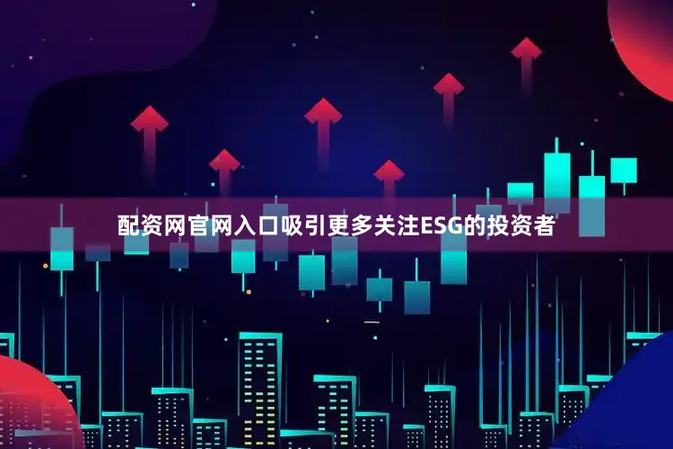 配资网官网入口吸引更多关注ESG的投资者
