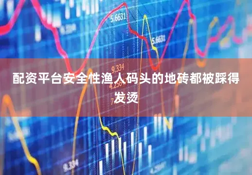 配资平台安全性渔人码头的地砖都被踩得发烫