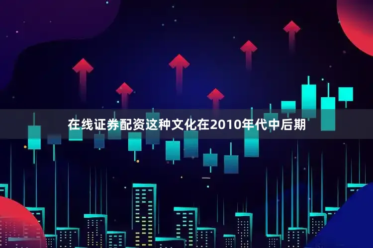 在线证券配资这种文化在2010年代中后期